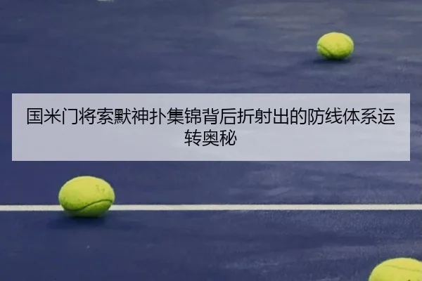 国米门将索默神扑集锦背后折射出的防线体系运转奥秘