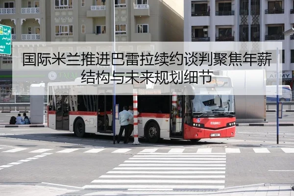 国际米兰推进巴雷拉续约谈判聚焦年薪结构与未来规划细节