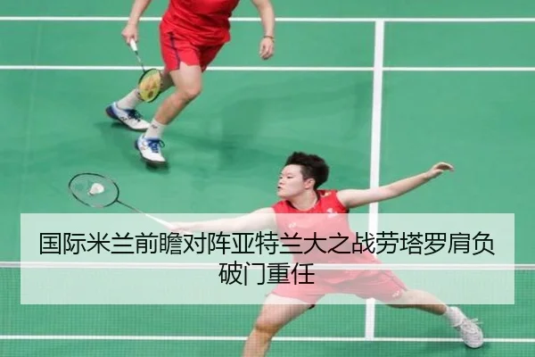 国际米兰前瞻对阵亚特兰大之战劳塔罗肩负破门重任