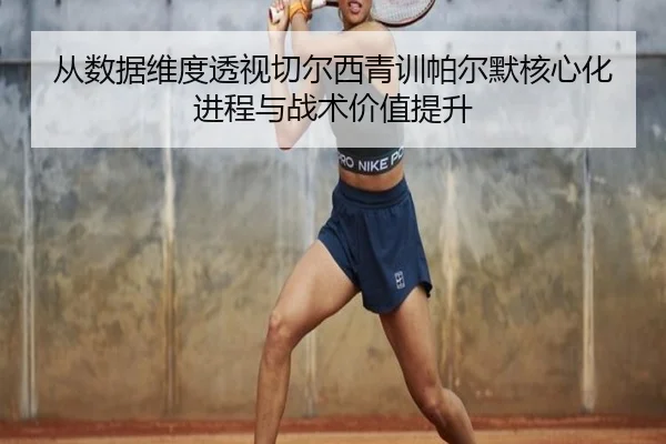 从数据维度透视切尔西青训帕尔默核心化进程与战术价值提升