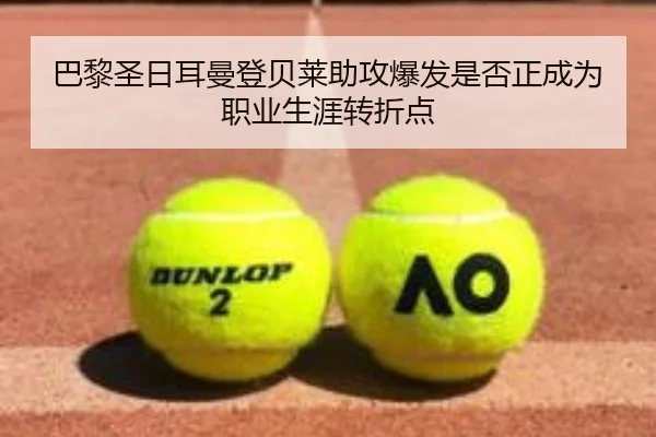 巴黎圣日耳曼登贝莱助攻爆发是否正成为职业生涯转折点