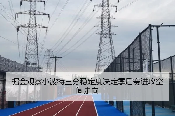 掘金观察小波特三分稳定度决定季后赛进攻空间走向